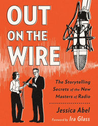 Title: Out on the Wire: The Storytelling Secrets of the New Masters of Radio, Author: Jessica Abel