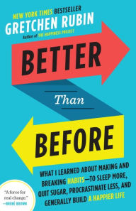 Better Than Before: What I Learned About Making and Breaking Habits--to Sleep More, Quit Sugar, Procrastinate Less, and Generally Build a Happier Life