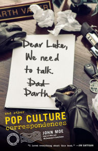 Title: Dear Luke, We Need to Talk, Darth: And Other Pop Culture Correspondences, Author: John Moe