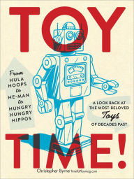Title: Toy Time!: From Hula Hoops to He-Man to Hungry Hungry Hippos: A Look Back at the Most- Beloved Toys of Decades Past, Author: Christopher Byrne