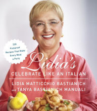 Title: Lidia's Celebrate Like an Italian: 220 Foolproof Recipes That Make Every Meal a Party: A Cookbook, Author: Lidia Matticchio Bastianich