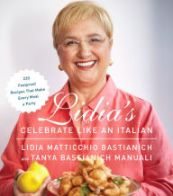 Title: Lidia's Celebrate Like an Italian: 220 Foolproof Recipes That Make Every Meal a Party, Author: Lidia Matticchio Bastianich