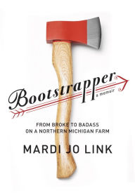 Title: Bootstrapper: From Broke to Badass on a Northern Michigan Farm, Author: Mardi Jo Link