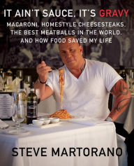 Title: It Ain't Sauce, It's Gravy: Macaroni, Homestyle Cheesesteaks, the Best Meatballs in the World, and How Food Saved My Life, Author: Steve Martorano