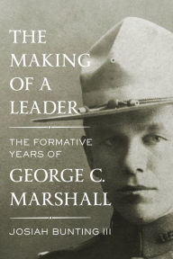 Title: The Making of a Leader: The Formative Years of George C. Marshall, Author: Josiah Bunting III