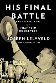 Title: His Final Battle: The Last Months of Franklin Roosevelt, Author: Joseph Lelyveld