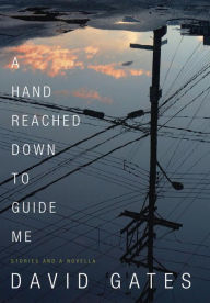 Title: A Hand Reached Down to Guide Me: Stories and a Novella, Author: David Gates