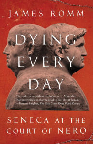 Title: Dying Every Day: Seneca at the Court of Nero, Author: James  Romm