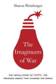 Title: The Imagineers of War: The Untold Story of DARPA, the Pentagon Agency That Changed the World, Author: Sharon Weinberger