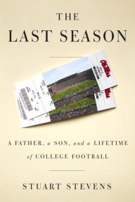 Title: The Last Season: A Father, a Son, and a Lifetime of College Football, Author: Stuart Stevens