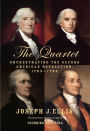 The Quartet: Orchestrating the Second American Revolution, 1783-1789