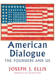 Title: American Dialogue: The Founders and Us, Author: Joseph J. Ellis