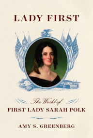 Title: Lady First: The World of First Lady Sarah Polk, Author: Amy S. Greenberg