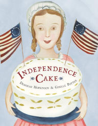 Title: Independence Cake: A Revolutionary Confection Inspired by Amelia Simmons, Whose True History Is Unfortunately Unknown, Author: Deborah Hopkinson