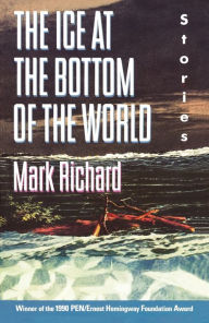 Title: The Ice at the Bottom of the World: Stories, Author: Mark Richard