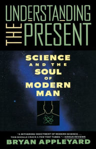 Title: Understanding the Present: Science and the Soul of Modern Man, Author: Bryan Appleyard