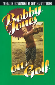 Title: Bobby Jones on Golf: The Classic Instructional by Golf's Greatest Legend, Author: Robert Tyre Jones