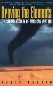 Title: Braving the Elements: The Stormy History of American Weather, Author: David Laskin