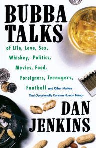Title: Bubba Talks: Of Life, Love, Sex, Whiskey, Politics, Foreigners, Teenagers, Movies, Food, Football, and Other Matters That Occasionally Concern Human Beings, Author: Dan Jenkins