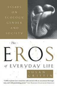 Title: The Eros of Everyday Life: Essays on Ecology, Gender and Society, Author: Susan Griffin
