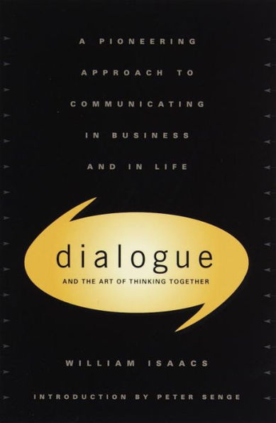 Dialogue and the Art of Thinking Together: A Pioneering Approach to Communicating in Business and in Life