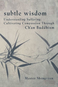 Title: Subtle Wisdom: Understanding Suffering, Cultivating Compassion Through Ch'an Buddhism, Author: Master Sheng Yen