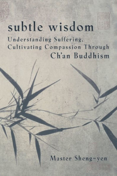 Subtle Wisdom: Understanding Suffering, Cultivating Compassion Through Ch'an Buddhism
