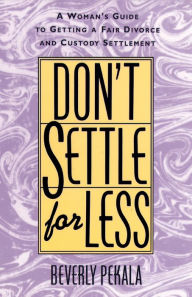 Title: Don't Settle for Less: A Woman's Guide to Getting a Fair Divorce & Custody Settlement, Author: Beverly Pekala