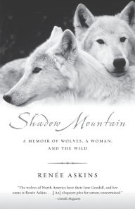 Title: Shadow Mountain: A Memoir of Wolves, a Woman, and the Wild, Author: Renee Askins