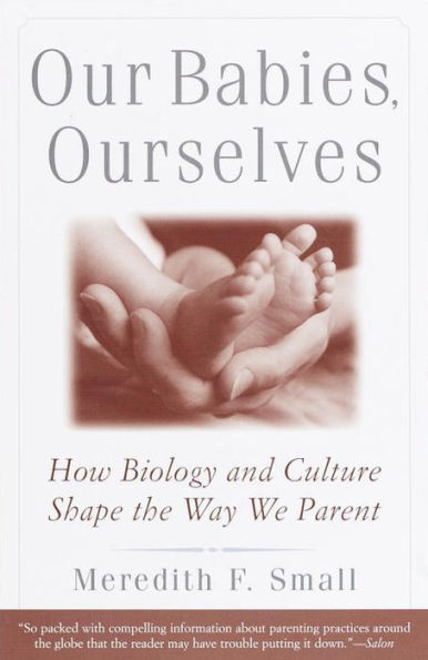 Our Babies, Ourselves: How Biology and Culture Shape the Way We Parent