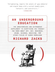 Title: An Underground Education: The Unauthorized and Outrageous Supplement to Everything You Thought You Knew About Art, Sex, Business, Crime, Science, Medicine, and Other Fields, Author: Richard Zacks