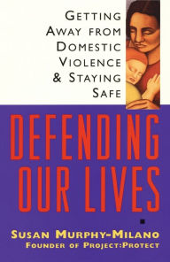 Title: Defending Our Lives: Getting Away from Domestic Violence and Staying Safe, Author: Susan Murphy-Milano