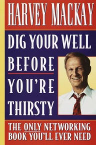 Title: Dig Your Well Before You're Thirsty: The Only Networking Book You'll Ever Need, Author: Harvey Mackay