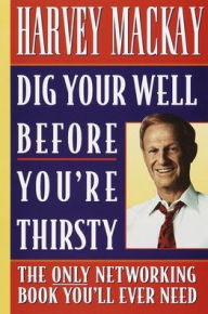 Title: Dig Your Well before You're Thirsty: The only networking book you'll ever need, Author: Harvey Mackay