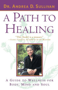 Title: A Path to Healing: A Guide to Wellness for Body, Mind, and Soul, Author: Andrea Sullivan