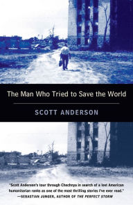 Title: The Man Who Tried to Save the World: The Dangerous Life and Mysterious Disappearance of Fred Cuny, Author: Scott Anderson