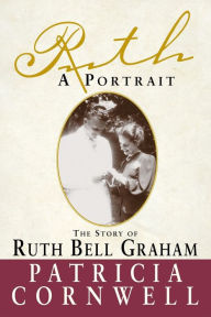 Title: Ruth, A Portrait: The story of Ruth Bell Graham, Author: Patricia Cornwell