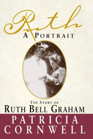 Title: Ruth, A Portrait: The story of Ruth Bell Graham, Author: Patricia Cornwell
