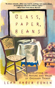 Title: Glass, Paper, Beans: Revelations on the Nature and Value of Ordinary Things, Author: Leah Hager Cohen