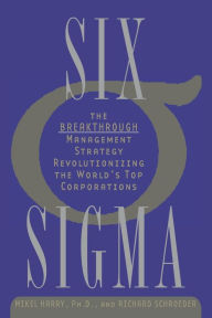 Title: Six Sigma: The Breakthrough Management Strategy Revolutionizing the World's Top Corporations, Author: Mikel Harry Ph.D.