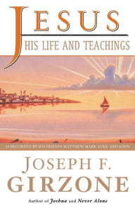 Title: Jesus, His Life and Teachings: As Told to Matthew, Mark, Luke, and John, Author: Joseph F. Girzone