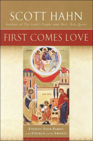Title: First Comes Love: Finding Your Family in the Church and the Trinity, Author: Scott Hahn