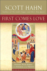 Title: First Comes Love: Finding Your Family in the Church and the Trinity, Author: Scott Hahn