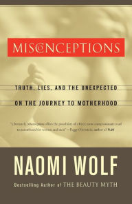 Title: Misconceptions: Truth, Lies, and the Unexpected on the Journey to Motherhood, Author: Naomi Wolf