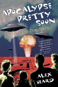 Title: Apocalypse Pretty Soon: Travels In End-Time America, Author: Alex Heard