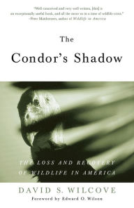 Title: The Condor's Shadow: The Loss and Recovery of Wildlife in America, Author: David S. Wilcove