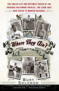 Title: Where They Ain't: The Fabled Life and Untimely Death of the Original Baltimore Orioles, the Team That Gave Birth to Modern Baseball, Author: Burt Solomon