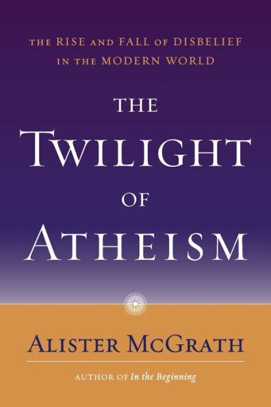 the Twilight of Atheism: Rise and Fall Disbelief Modern World
