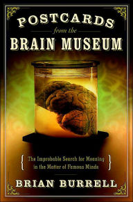 Title: Postcards from the Brain Museum: The Improbable Search for Meaning in the Matter of Famous Minds, Author: Brian Burrell