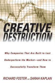 Title: Creative Destruction: Why Companies That Are Built to Last Underperform the Market--And How to Successfully Transform Them, Author: Richard Foster